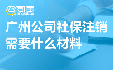 廣州公司社保注銷需要什么材料