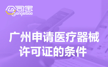 廣州申請(qǐng)醫(yī)療器械許可證的條件(醫(yī)療器械許可證辦理流程)