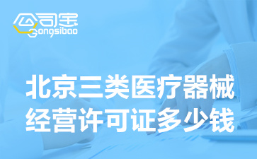 北京三类医疗器械经营许可证多少钱(三类医疗器械经营许可多久下证)