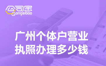 广州个体户营业执照办理多少钱(营业执照办理需要什么材料)