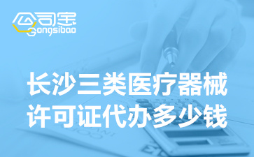 長沙三類醫(yī)療器械許可證代辦多少錢(三類醫(yī)療器械許可證辦理周期)