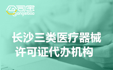 長沙三類醫(yī)療器械許可證代辦機構(三類醫(yī)療器械許可證辦理條件)