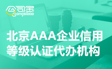 北京AAA企业信用等级认证代办机构(AAA认证企业需要准备什么材料)