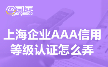 上海企业AAA信用等级认证怎么弄(AAA信用认证申请流程及时间)