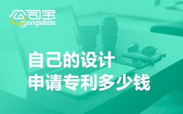 自己的設計申請專利多少錢(自己的設計怎樣申請專利)