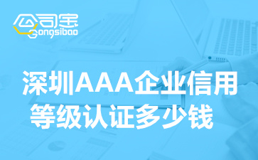 深圳AAA企业信用等级认证多少钱(AAA信用等级认证需要什么材料)