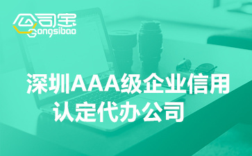 深圳AAA级企业信用认定代办公司(企业AAA信用评级办理流程)