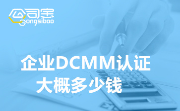 企业DCMM认证大概多少钱(DCMM认证的基础条件)
