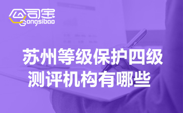 蘇州等級(jí)保護(hù)四級(jí)測(cè)評(píng)機(jī)構(gòu)有哪些(等級(jí)保護(hù)測(cè)評(píng)周期是多少)