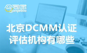 北京DCMM认证评估机构有哪些,DCMM认证办理条件要求