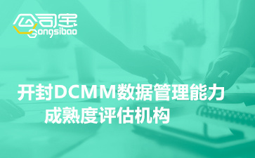 开封DCMM数据管理能力成熟度评估机构(DCMM认证代办如何收费)