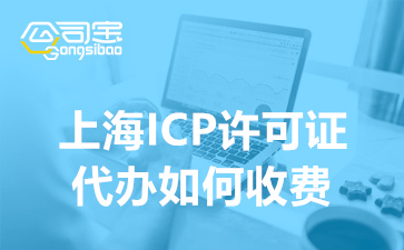 上海ICP许可证代办如何收费(ICP许可证办理的材料清单)