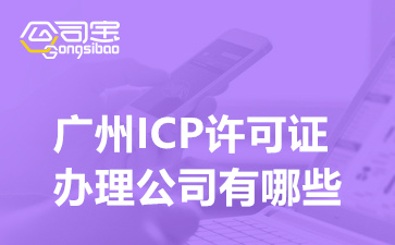 广州ICP许可证办理公司有哪些(经营ICP许可证办理条件)