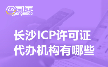 长沙ICP许可证代办机构有哪些(ICP许可证办理需要哪些条件)