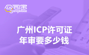 廣州ICP許可證年審要多少錢(qián)(廣州ICP許可證年審要多久)