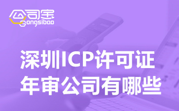 深圳ICP许可证年审公司有哪些(深圳ICP许可证年审要多久时间)