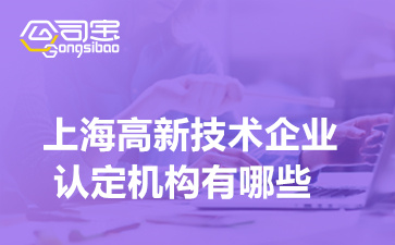 上海高新技术企业认定机构有哪些(高企认证办理如何收费)
