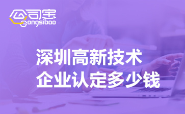 深圳高新技术企业认定多少钱,申请高企认定需要多久时间
