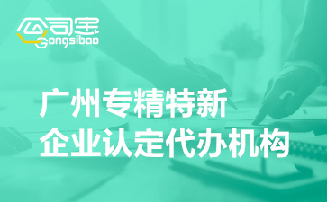 广州专精特新企业认定代办机构,企业申请专精特新的好处
