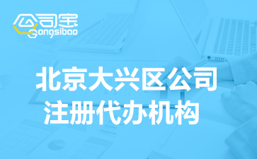 北京大兴区公司注册代办机构,大兴区注册营业执照多少钱