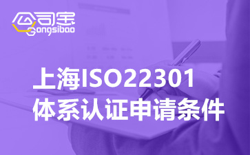 上海ISO22301体系认证申请条件,企业进行ISO22301认证的作用