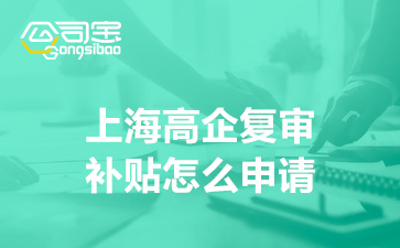上海高企复审补贴怎么申请(上海高新技术企业复审代办公司)