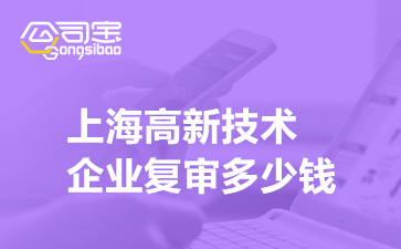 上海高新技术企业复审多少钱,上海高企复审代办机构