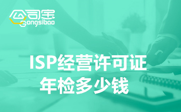 ISP经营许可证年检多少钱,ISP经营许可证年检时间