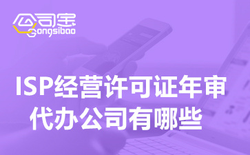 ISP經(jīng)營許可證年審代辦公司有哪些,ISP許可證年審辦理周期多久