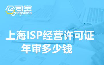 上海ISP经营许可证年审多少钱,ISP许可证年检怎么查询
