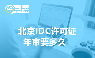 北京IDC許可證年審要多久,IDC許可證年檢代辦理公司