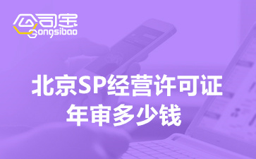 北京SP经营许可证年审多少钱,北京SP许可证年检代办机构
