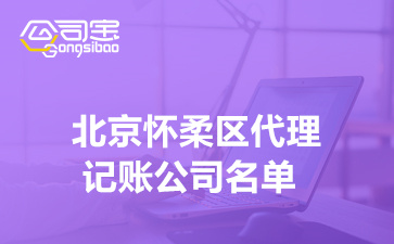 北京懷柔區代理記賬公司名單,懷柔代理記賬公司收費多少