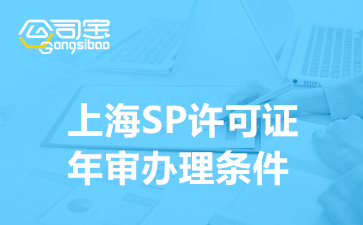 上海SP许可证年审办理条件,上海SP经营许可证年审代办机构