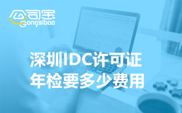 深圳IDC許可證年檢要多少費(fèi)用,IDC許可證年審要的資料清單