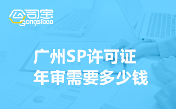 广州SP许可证年审需要多少钱,广州SP资质证书年检代办理