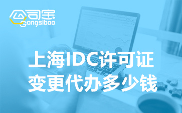 上海IDC许可证变更代办多少钱,企业怎么变更IDC资质