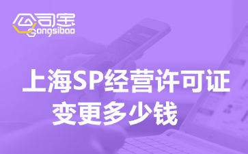 上海SP经营许可证变更多少钱,SP许可资质如何进行变更