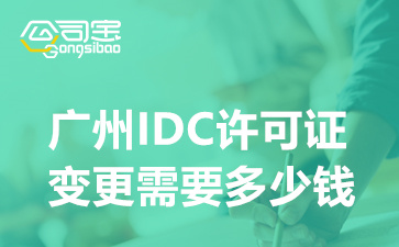 广州IDC许可证变更需要多少钱,IDC资质变更办理周期多久