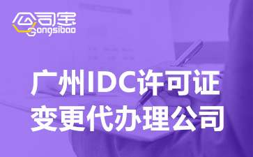 广州IDC许可证变更代办理公司,办理IDC许可证变更要哪些费用