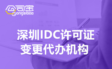 深圳IDC许可证变更代办机构,IDC许可证变更需要哪些材料