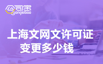 上海文网文许可证变更多少钱,文网文资质变更代办流程
