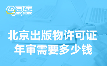 北京出版物许可证年审需要多少钱,出版物资质年检所需资料清单