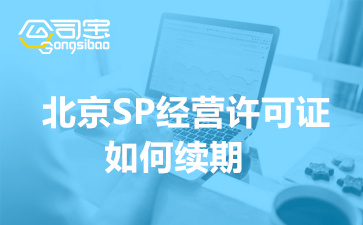 北京SP经营许可证如何续期,北京SP许可证续期代办多少钱