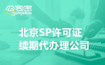 北京SP许可证续期代办理公司,SP许可证续期办理要多久时间