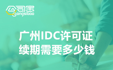 广州IDC许可证续期需要多少钱,IDC资质续期申请流程步骤