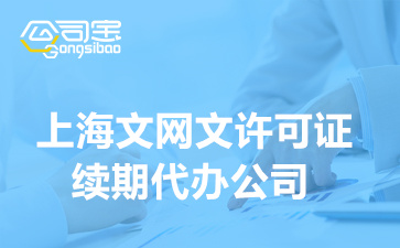 上海文网文许可证续期代办公司,文网文续期周期要多久