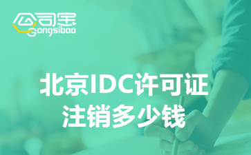 北京IDC许可证注销多少钱,IDC许可资质注销要什么要求