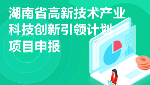 2021、2022年湖南省高新技术产业科技创新引领计划项目申报,湖南省高新技术产业科技创新引领计划项目申报