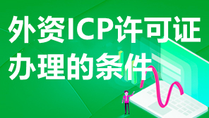外资ICP许可证办理的条件,互联网外资公司ICP许可证办理条件